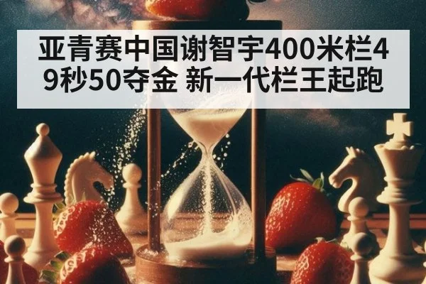 亚青赛中国谢智宇400米栏49秒50夺金 新一代栏王起跑
