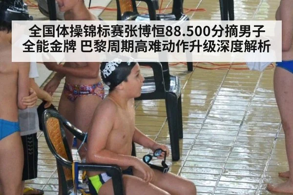全国体操锦标赛张博恒88.500分摘男子全能金牌 巴黎周期高难动作升级深度解析