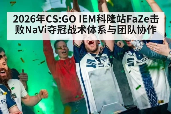 2026年CS:GO IEM科隆站FaZe击败NaVi夺冠战术体系与团队协作