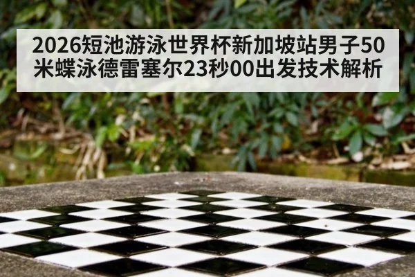 2026短池游泳世界杯新加坡站男子50米蝶泳德雷塞尔23秒00出发技术解析