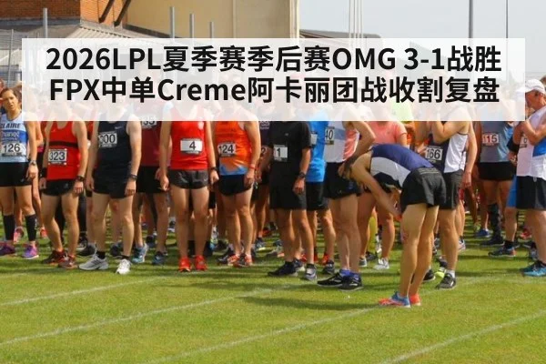2026LPL夏季赛季后赛OMG 3-1战胜FPX中单Creme阿卡丽团战收割复盘