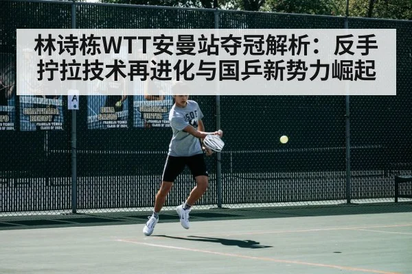 林诗栋WTT安曼站夺冠解析:反手拧拉技术再进化与国乒新势力崛起
