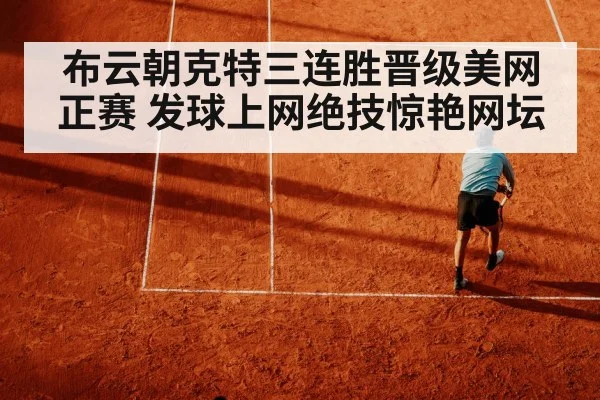 布云朝克特三连胜晋级美网正赛 发球上网绝技惊艳网坛
